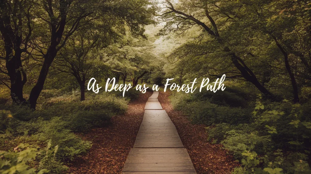 As Deep as a Forest Path