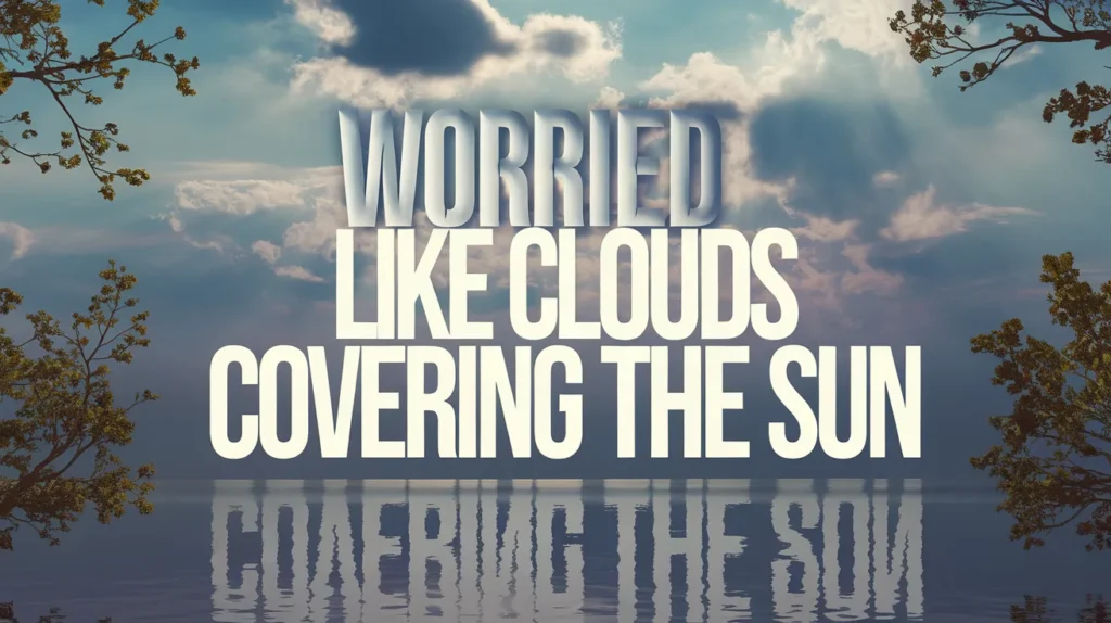 Worried like clouds covering the sun
