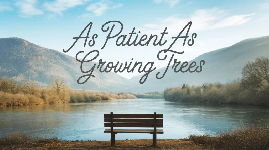 As Patient as Growing Trees