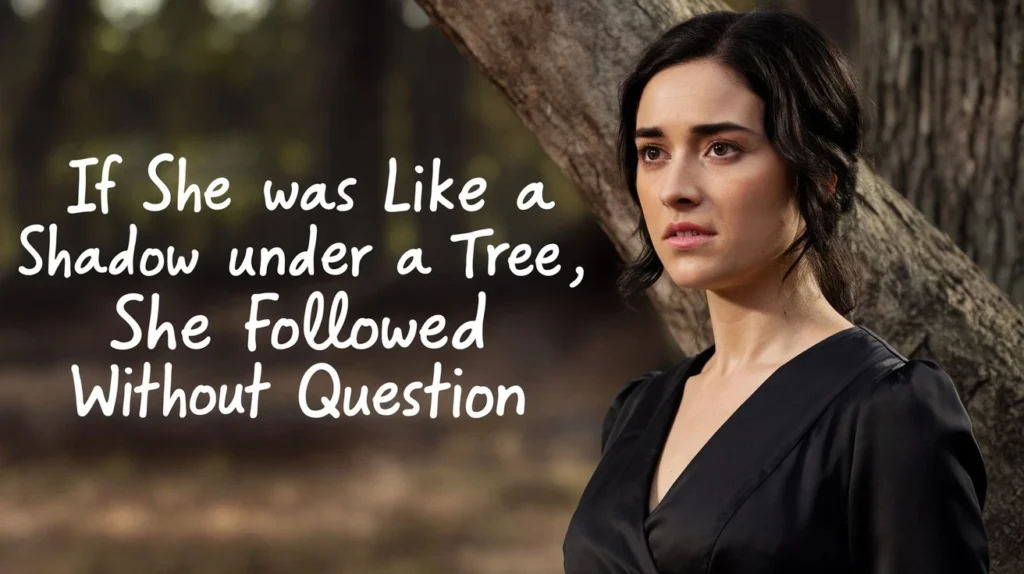  If she was like a shadow under a tree, she followed without question