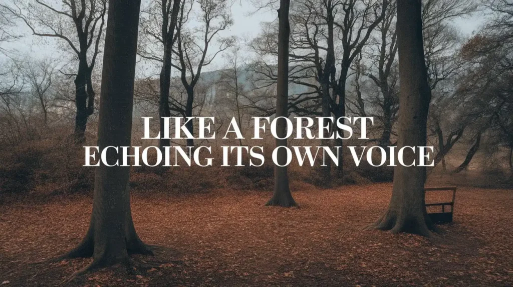 Like a forest echoing its own voice