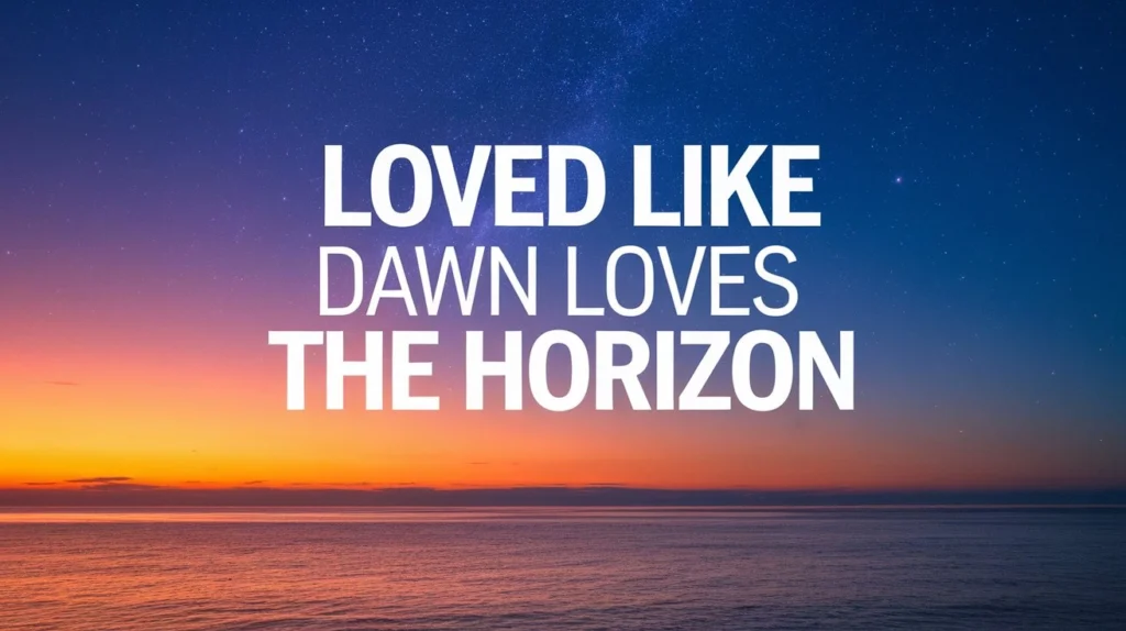 Loved like dawn loves the horizon