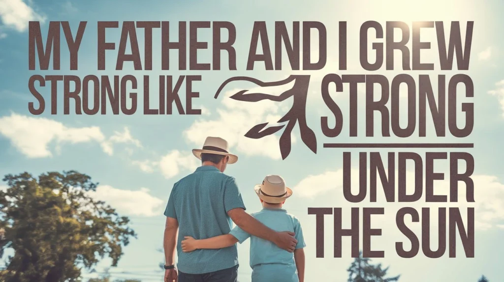 My father and I grew strong like a tree under the sun